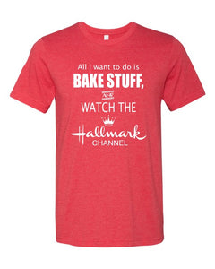 "All I Want to do is bake stuff and watch Hallmark movies" Red Tee